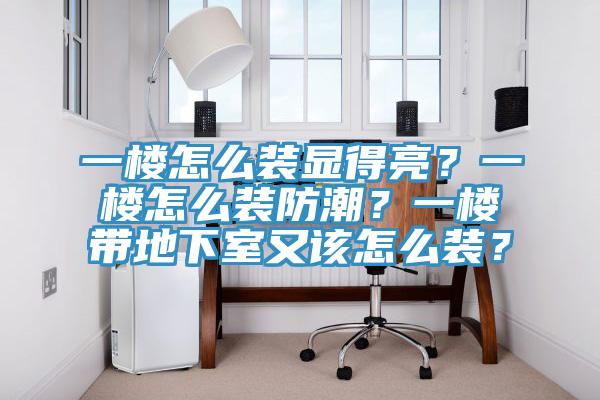 一楼怎么装显得亮？一楼怎么装防潮？一楼带地下室又该怎么装？