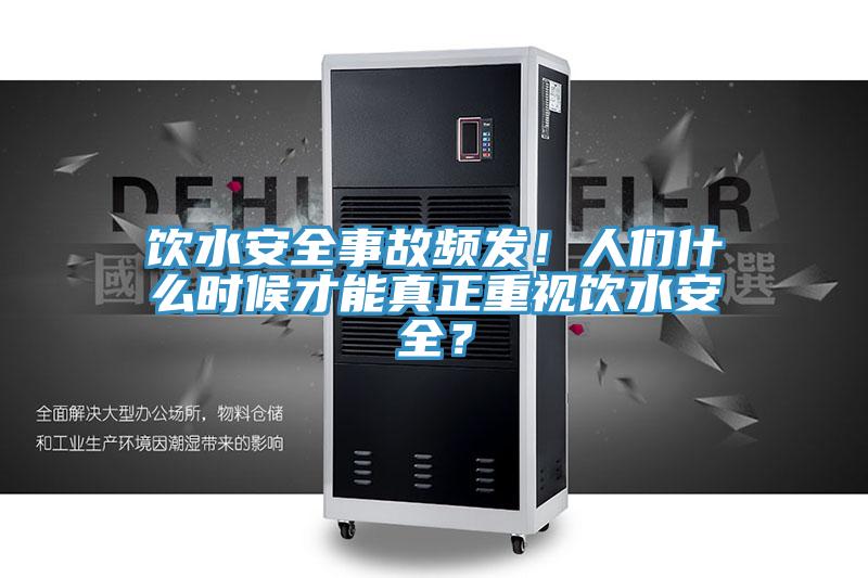 饮水安全事故频发！人们什么时候才能真正重视饮水安全？