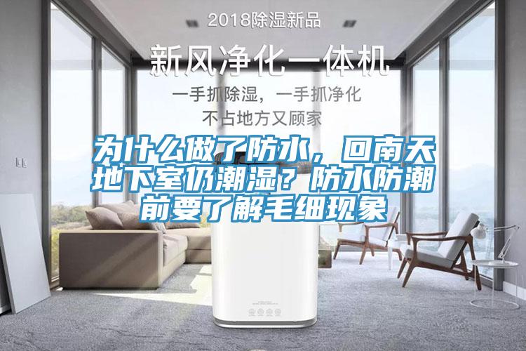 为什么做了防水，回南天地下室仍潮湿？防水防潮前要了解毛细现象
