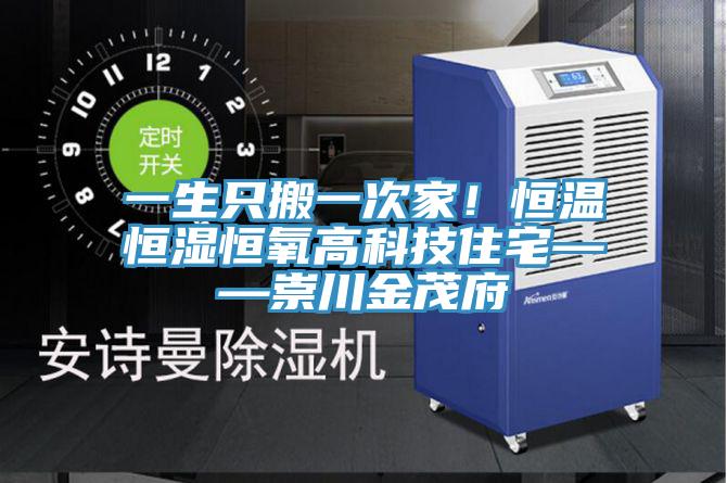 一生只搬一次家！恒温恒湿恒氧高科技住宅——崇川金茂府