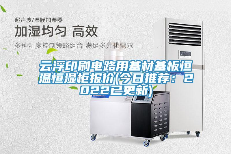 云浮印刷电路用基材基板恒温恒湿柜报价(今日推荐：2022已更新)