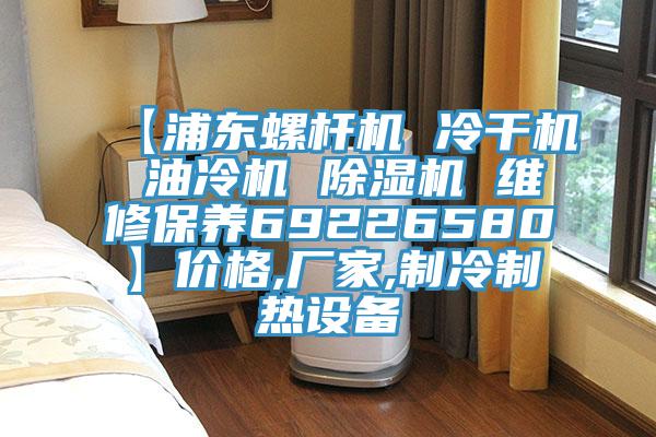 【浦东螺杆机 冷干机 油冷机 91免费网站在线观看 维修保养69226580】价格,厂家,制冷制热设备