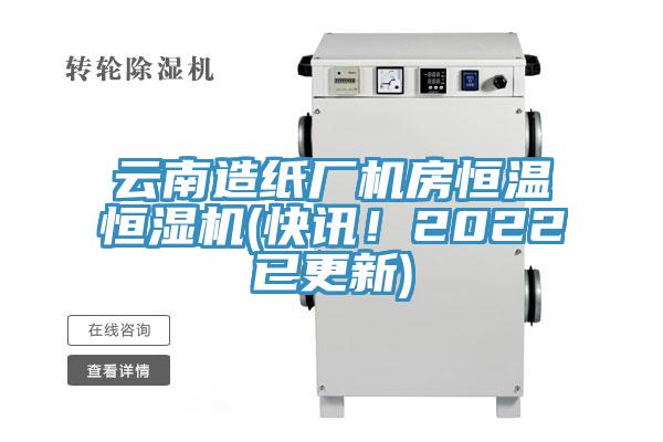 云南造纸厂机房恒温恒湿机(快讯！2022已更新)