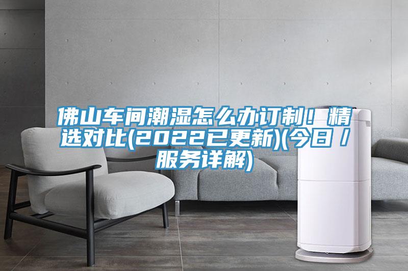 佛山车间潮湿怎么办订制！精选对比(2022已更新)(今日／服务详解)