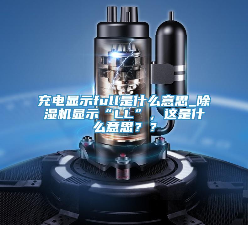 充电显示full是什么意思_91免费网站在线观看显示“LL”，这是什么意思？？