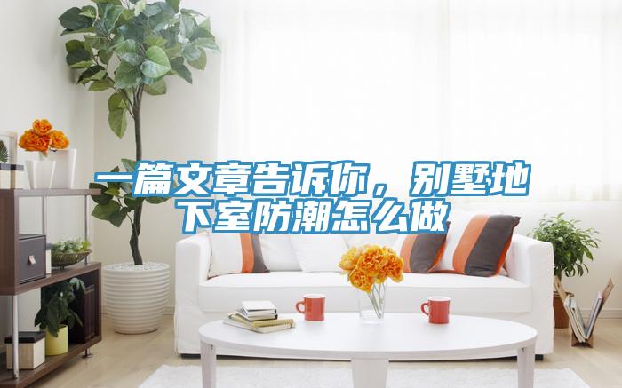一篇文章告诉你，别墅地下室防潮怎么做