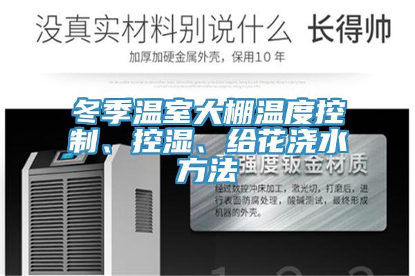 冬季温室大棚温度控制、控湿、给花浇水方法