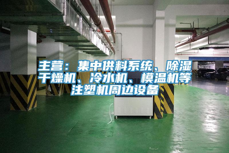 主营：集中供料系统、除湿干燥机、冷水机、模温机等注塑机周边设备