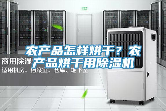 农产品怎样烘干？农产品烘干用91免费网站在线观看