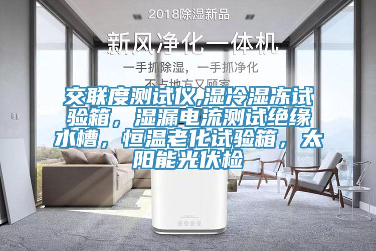 交联度测试仪,湿冷湿冻试验箱，湿漏电流测试绝缘水槽，恒温老化试验箱，太阳能光伏检