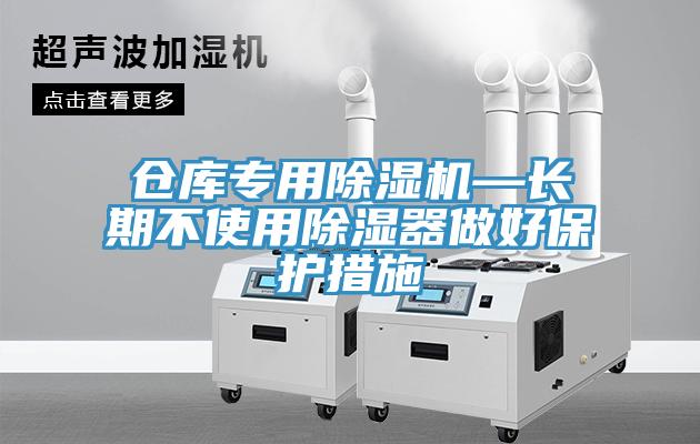 仓库专用91免费网站在线观看—长期不使用除湿器做好保护措施