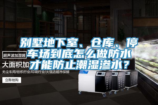 别墅地下室、仓库、停车场到底怎么做防水才能防止潮湿渗水？