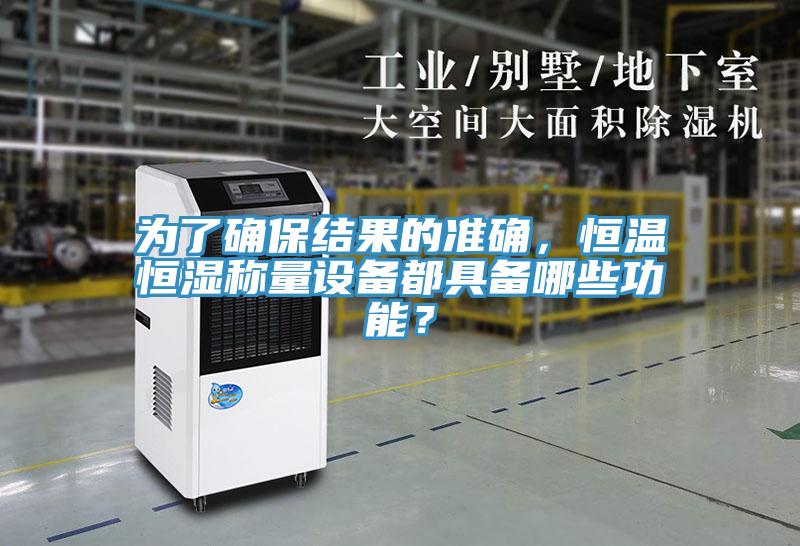 为了确保结果的准确，恒温恒湿称量设备都具备哪些功能？