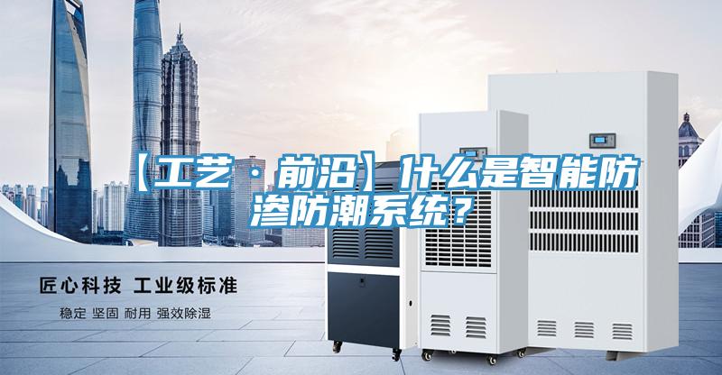 【工艺·前沿】什么是智能防渗防潮系统？
