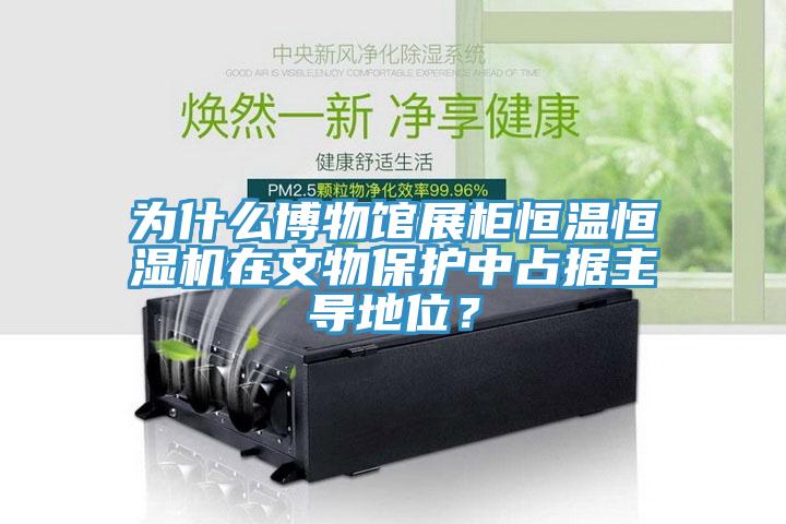 为什么博物馆展柜恒温恒湿机在文物保护中占据主导地位？