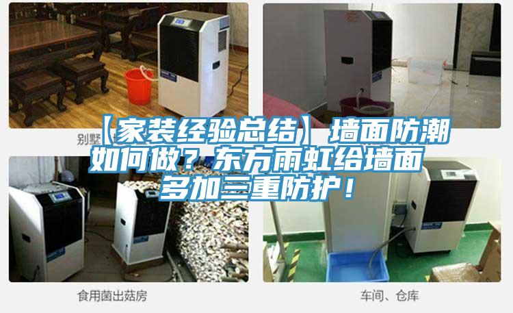 【家装经验总结】墙面防潮如何做？东方雨虹给墙面多加三重防护！
