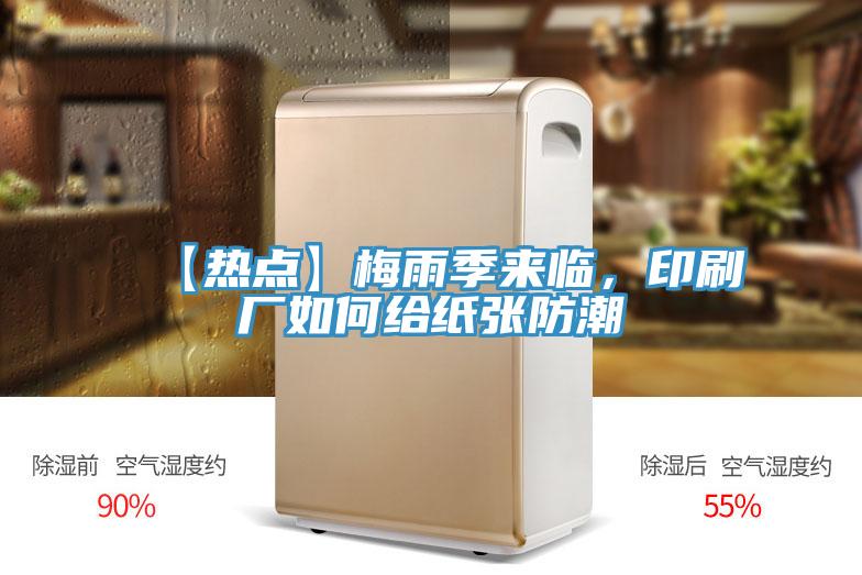 【热点】梅雨季来临，印刷厂如何给纸张防潮