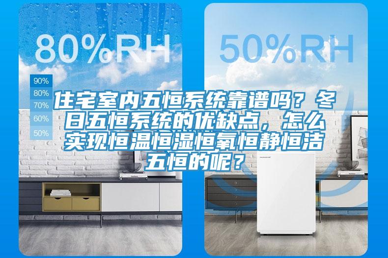 住宅室内五恒系统靠谱吗？冬日五恒系统的优缺点，怎么实现恒温恒湿恒氧恒静恒洁五恒的呢？
