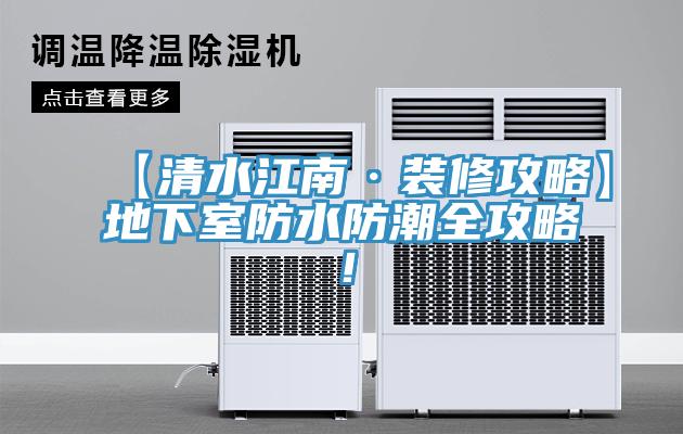 【清水江南·装修攻略】地下室防水防潮全攻略！
