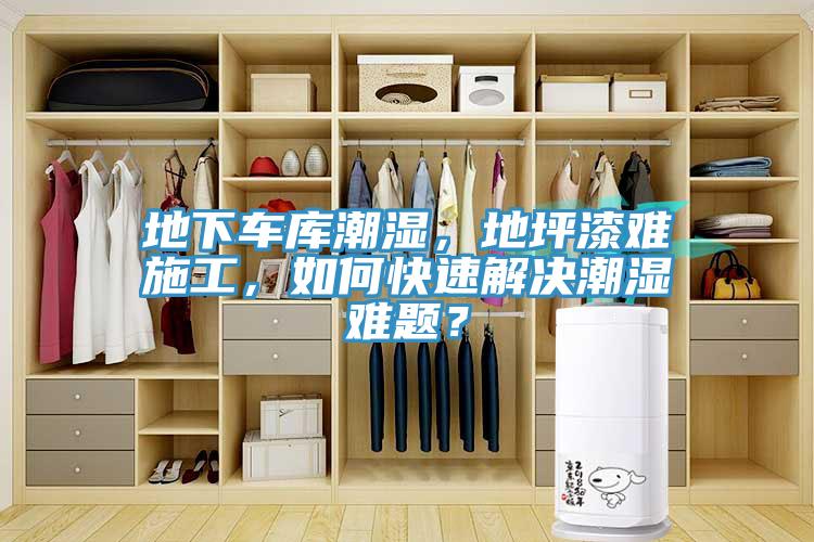 地下车库潮湿，地坪漆难施工，如何快速解决潮湿难题？