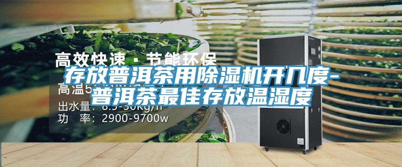 存放普洱茶用91免费网站在线观看开几度-普洱茶最佳存放温湿度