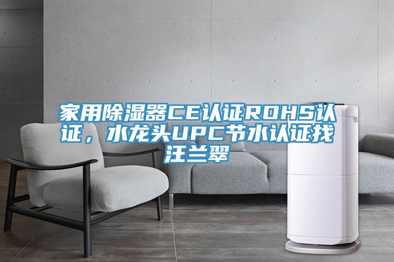 家用除湿器CE认证ROHS认证，水龙头UPC节水认证找汪兰翠