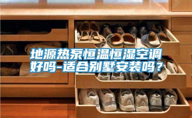 地源热泵恒温恒湿空调好吗-适合别墅安装吗？