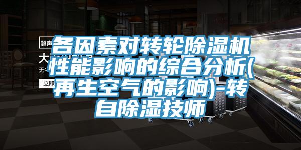 各因素对转轮91免费网站在线观看性能影响的综合分析(再生空气的影响)-转自除湿技师