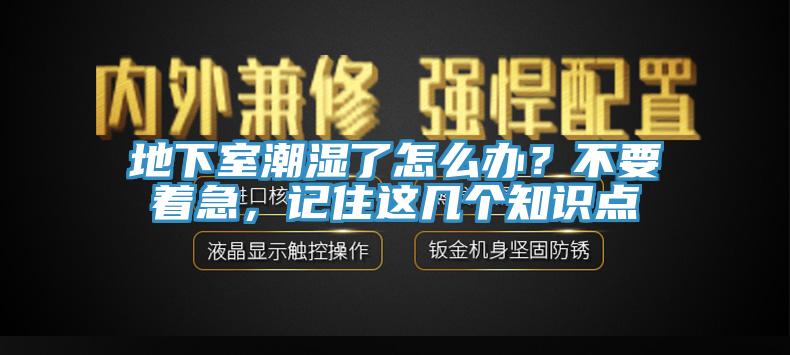 地下室潮湿了怎么办？不要着急，记住这几个知识点