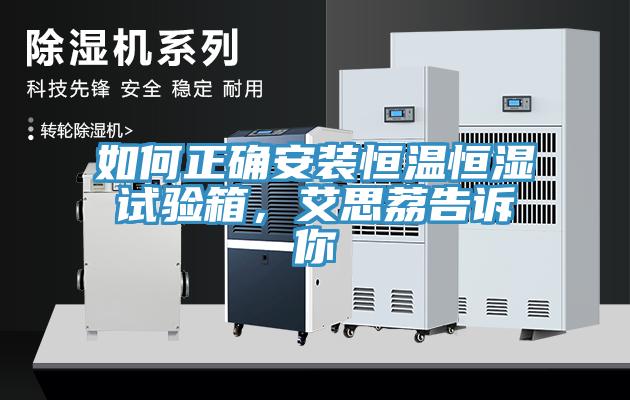 如何正确安装恒温恒湿试验箱，艾思荔告诉你