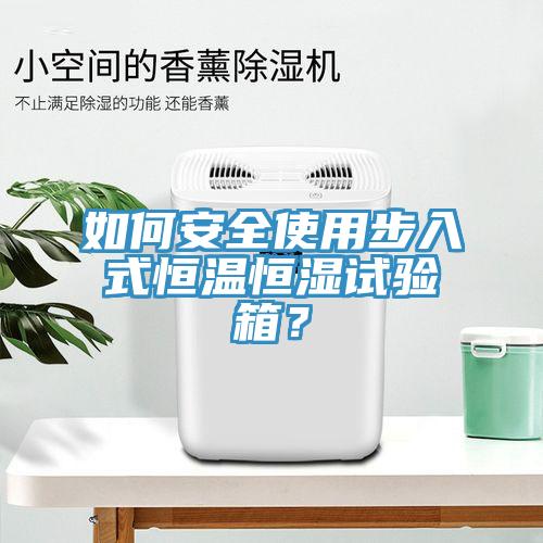 如何安全使用步入式恒温恒湿试验箱？