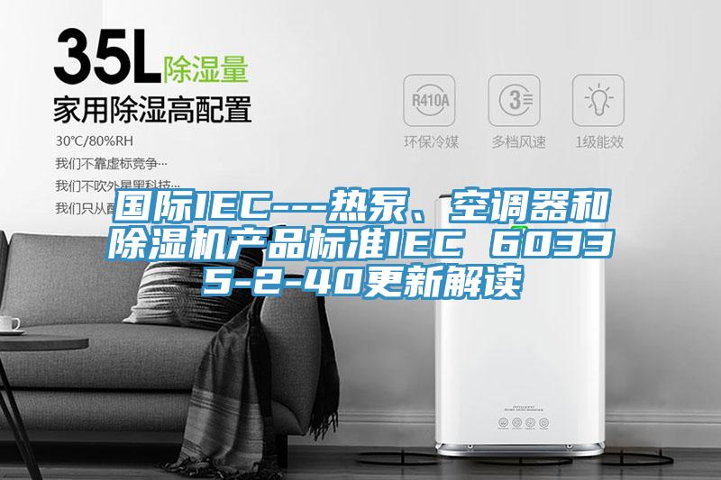 国际IEC---热泵、空调器和91免费网站在线观看产品标准IEC 60335-2-40更新解读