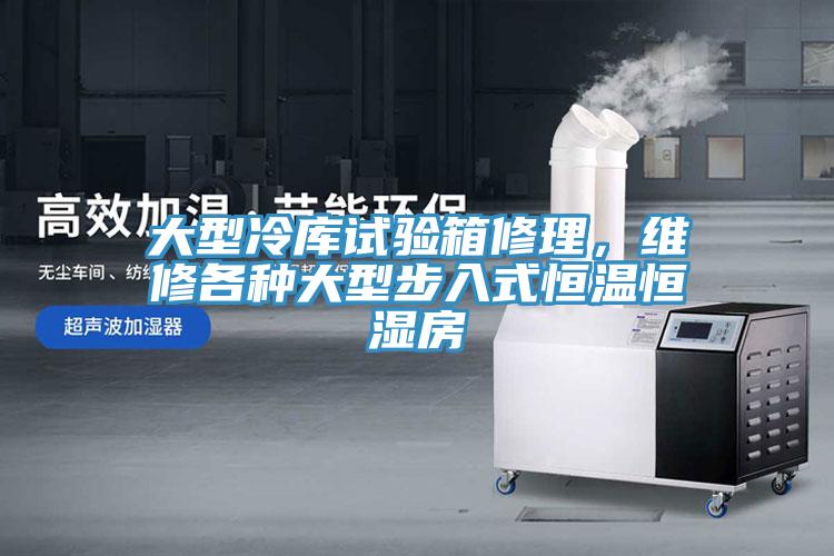 大型冷库试验箱修理，维修各种大型步入式恒温恒湿房