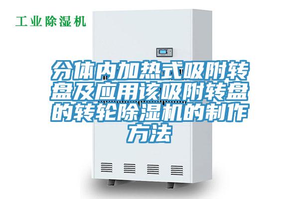 分体内加热式吸附转盘及应用该吸附转盘的转轮91免费网站在线观看的制作方法