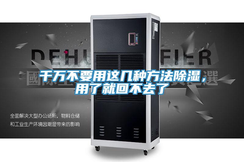 千万不要用这几种方法除湿，用了就回不去了