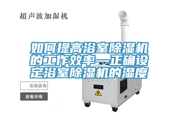 如何提高浴室91免费网站在线观看的工作效率—正确设定浴室91免费网站在线观看的湿度