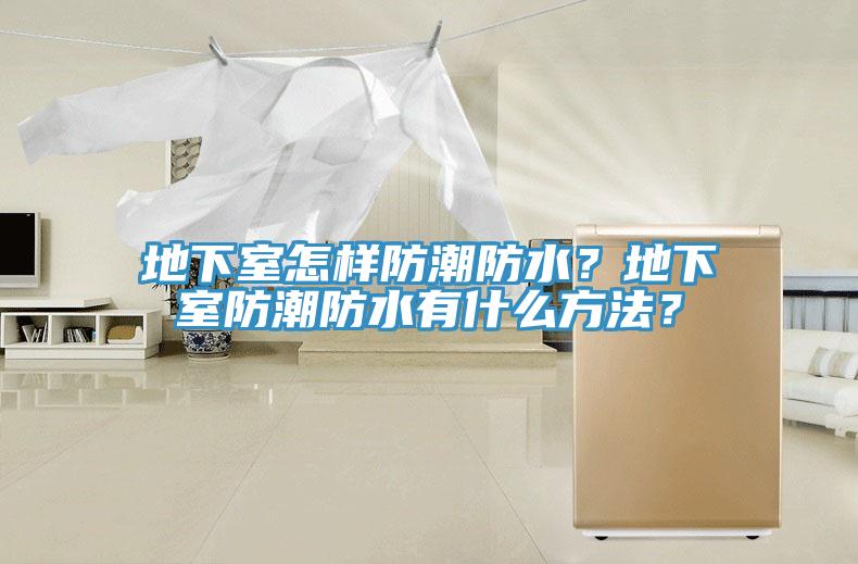 地下室怎样防潮防水？地下室防潮防水有什么方法？