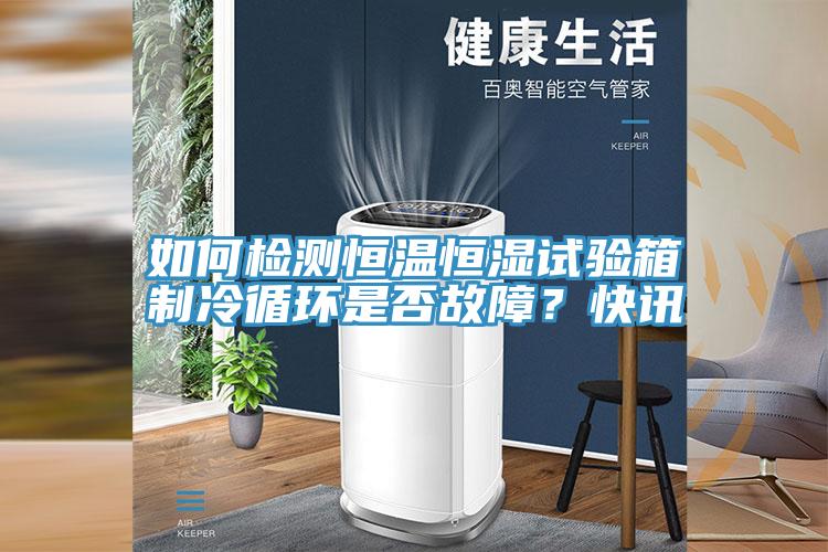 如何检测恒温恒湿试验箱制冷循环是否故障？快讯