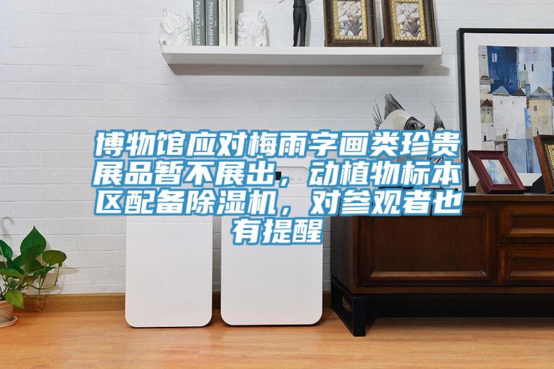 博物馆应对梅雨字画类珍贵展品暂不展出，动植物标本区配备91免费网站在线观看，对参观者也有提醒