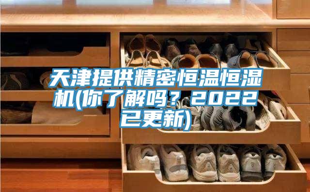 天津提供精密恒温恒湿机(你了解吗？2022已更新)