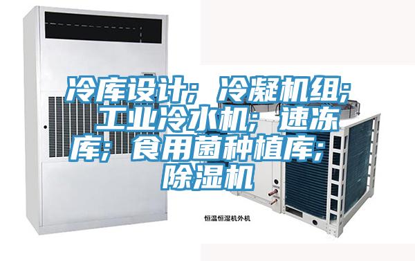 冷库设计; 冷凝机组; 工业冷水机; 速冻库; 食用菌种植库; 91免费网站在线观看