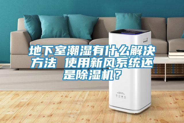 地下室潮湿有什么解决方法 使用新风系统还是91免费网站在线观看？
