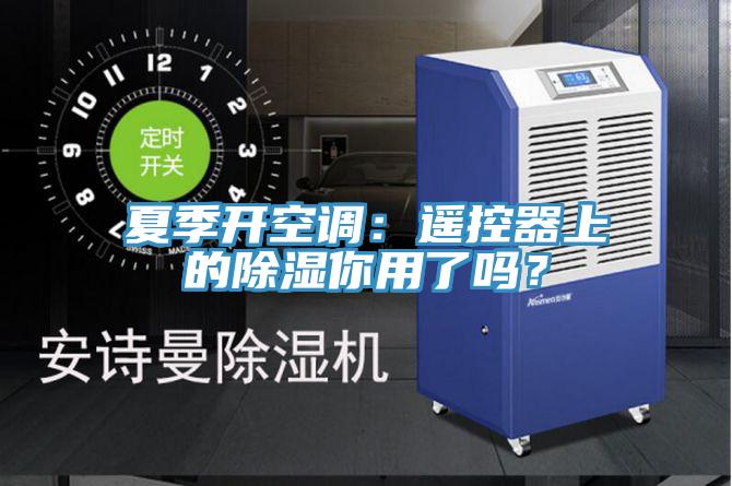 夏季开空调：遥控器上的除湿你用了吗？