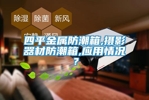 四平金属防潮箱,摄影器材防潮箱,应用情况？