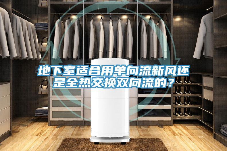 地下室适合用单向流新风还是全热交换双向流的？