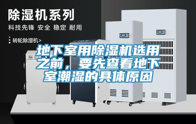 地下室用91免费网站在线观看选用之前，要先查看地下室潮湿的具体原因