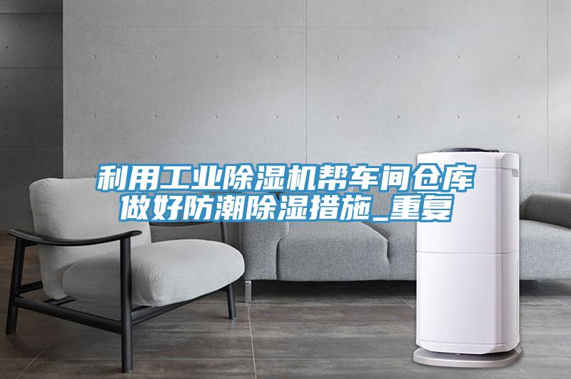 利用工业91免费网站在线观看帮车间仓库做好防潮除湿措施_重复
