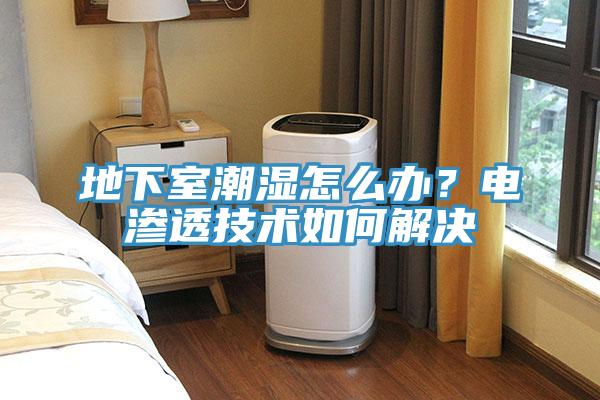 地下室潮湿怎么办？电渗透技术如何解决