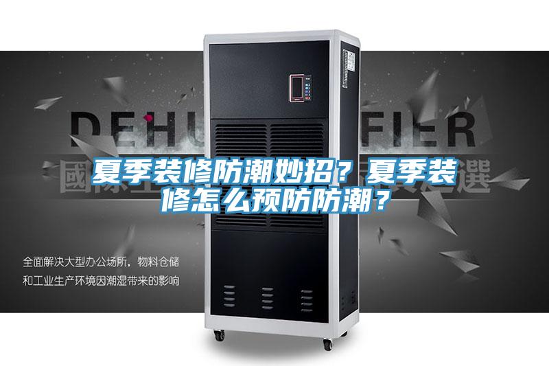 夏季装修防潮妙招？夏季装修怎么预防防潮？