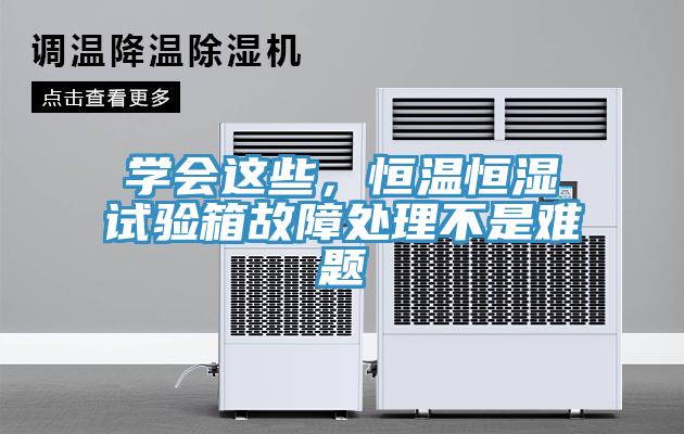 学会这些，恒温恒湿试验箱故障处理不是难题